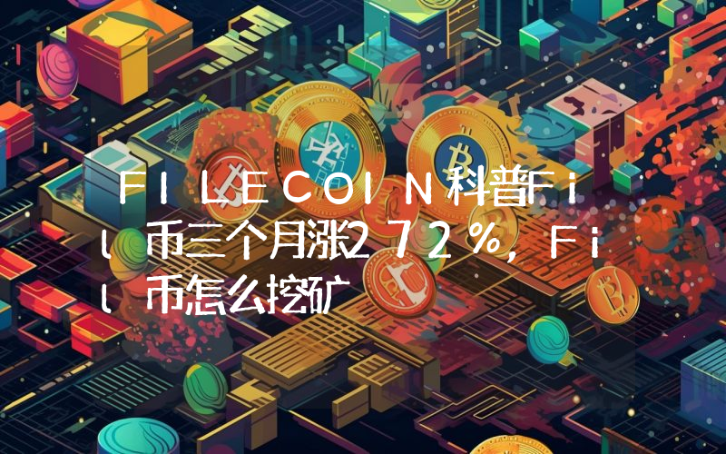 FILECOIN科普Fil币三个月涨272%,Fil币怎么挖矿