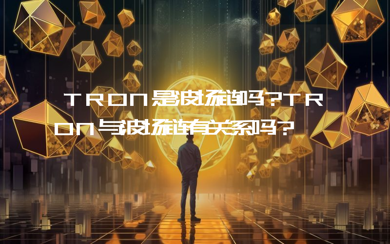 TRON是波场链吗？TRON与波场链有关系吗？