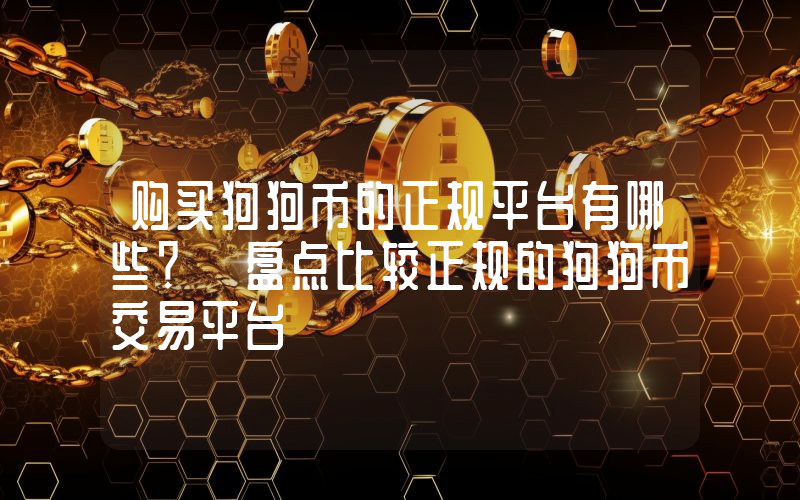 购买狗狗币的正规平台有哪些？ 盘点比较正规的狗狗币交易平台