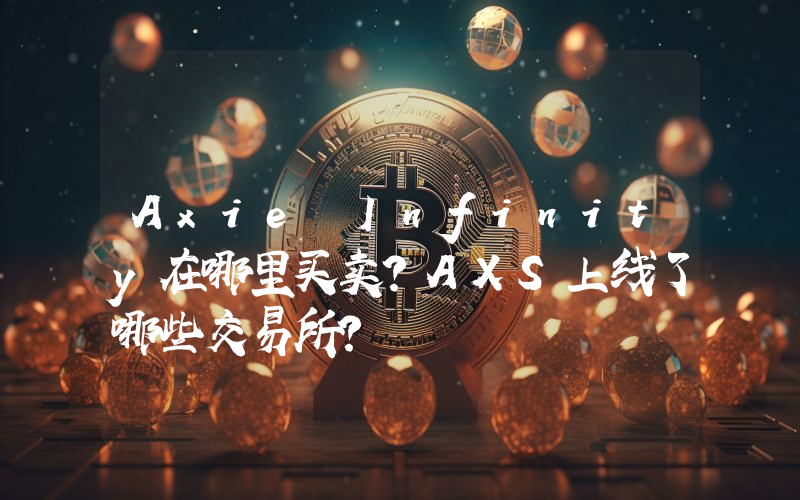 Axie Infinity在哪里买卖？AXS上线了哪些交易所？