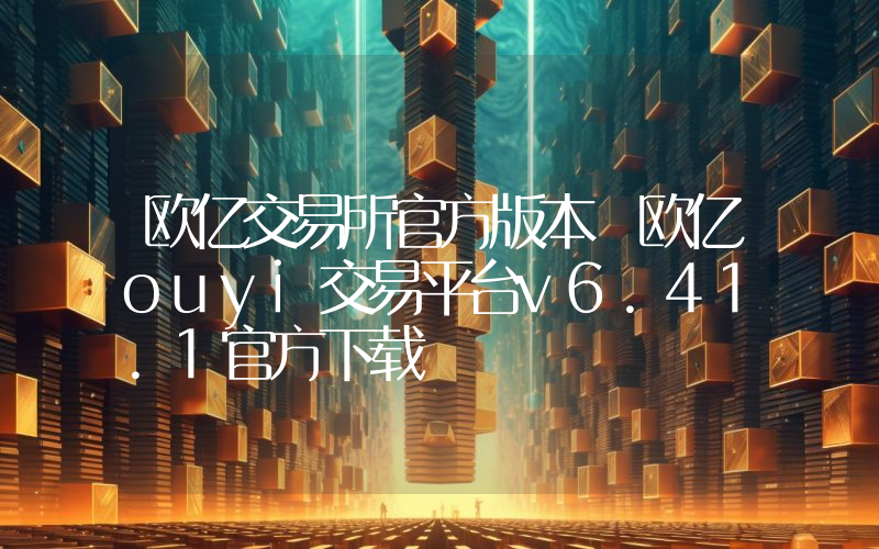 欧亿交易所官方版本 欧亿ouyi交易平台v6.41.1官方下载