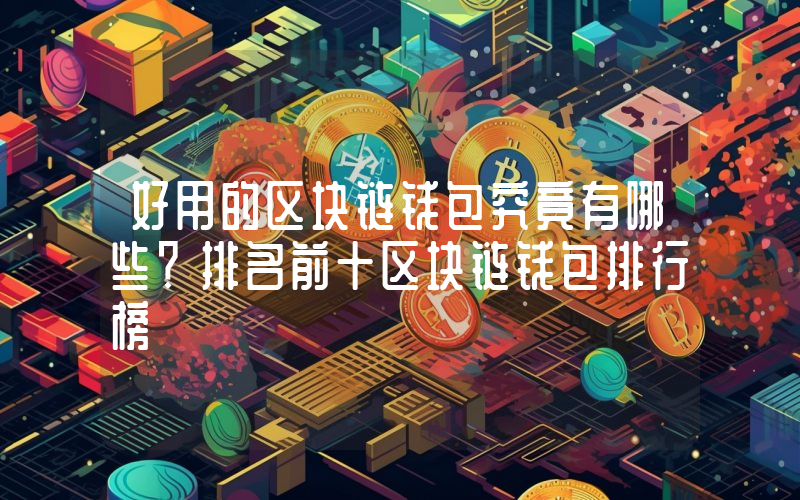 好用的区块链钱包究竟有哪些？排名前十区块链钱包排行榜