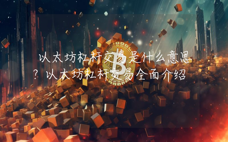 以太坊杠杆交易是什么意思？以太坊杠杆交易全面介绍