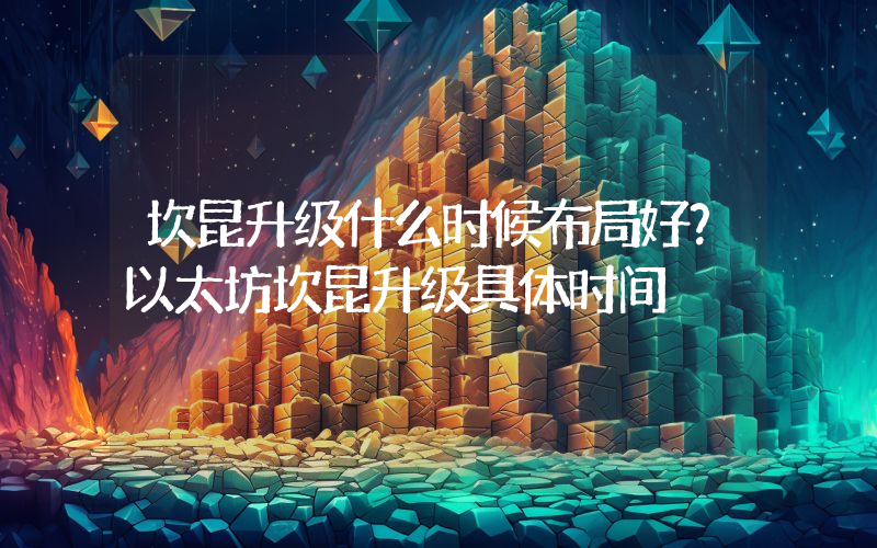 坎昆升级什么时候布局好？以太坊坎昆升级具体时间