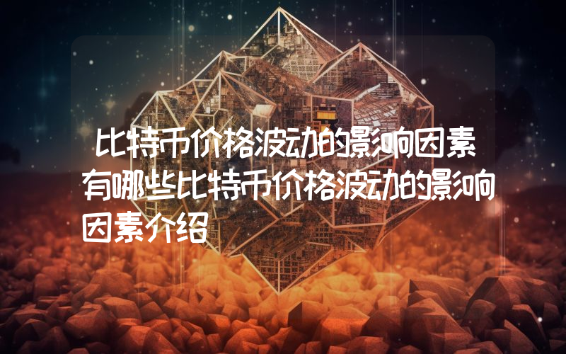 比特币价格波动的影响因素有哪些比特币价格波动的影响因素介绍