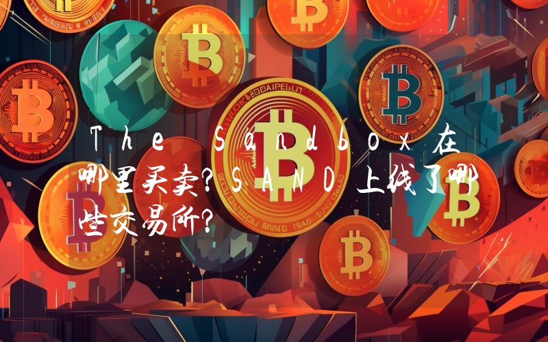 The Sandbox在哪里买卖？SAND上线了哪些交易所？