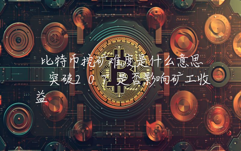 比特币挖矿难度是什么意思 突破20T是否影响矿工收益