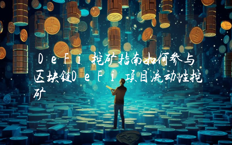 DeFi挖矿指南如何参与区块链DeFi项目流动性挖矿