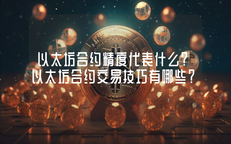 以太坊合约精度代表什么？以太坊合约交易技巧有哪些？