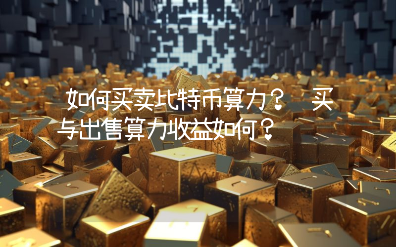 如何买卖比特币算力？购买与出售算力收益如何？