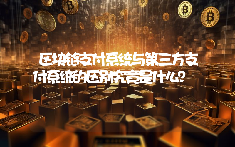 区块链支付系统与第三方支付系统的区别究竟是什么？