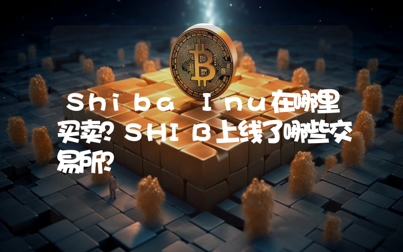 Shiba Inu在哪里买卖？SHIB上线了哪些交易所？
