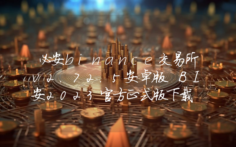 必安binance交易所v2.72.5安卓版 BI安2023官方正式版下载