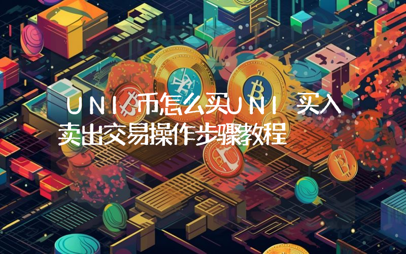 UNI币怎么买UNI买入卖出交易操作步骤教程