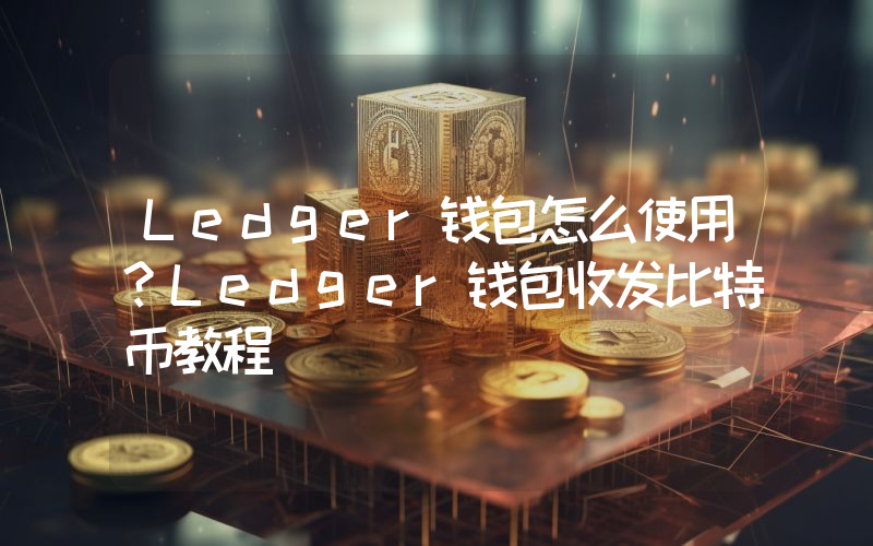 Ledger钱包怎么使用？Ledger钱包收发比特币教程