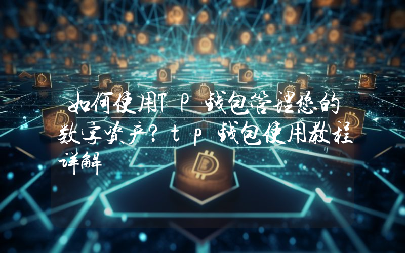 如何使用TP钱包管理您的数字资产？tp钱包使用教程详解