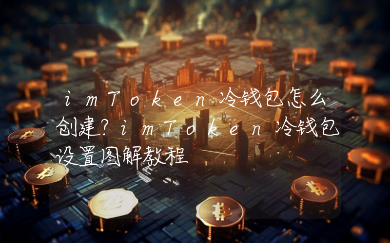 imToken冷钱包怎么创建？imToken冷钱包设置图解教程