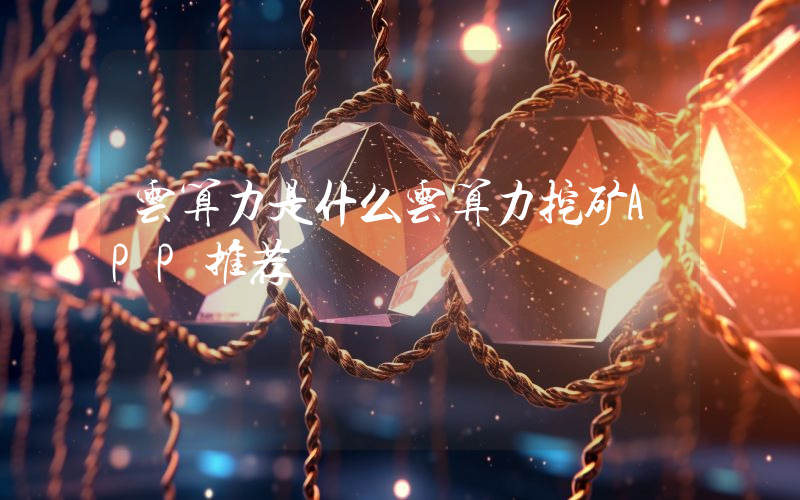 云算力是什么云算力挖矿APP推荐