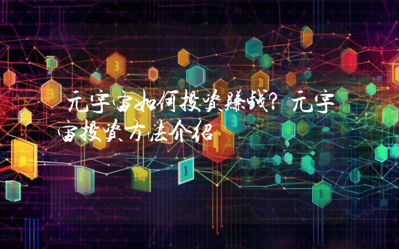 元宇宙如何投资赚钱？元宇宙投资方法介绍