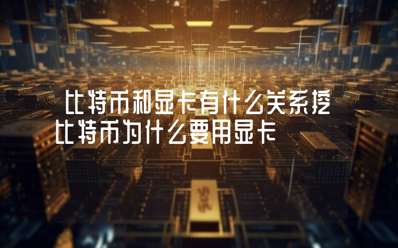 比特币和显卡有什么关系挖比特币为什么要用显卡