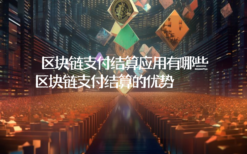 区块链支付结算应用有哪些区块链支付结算的优势