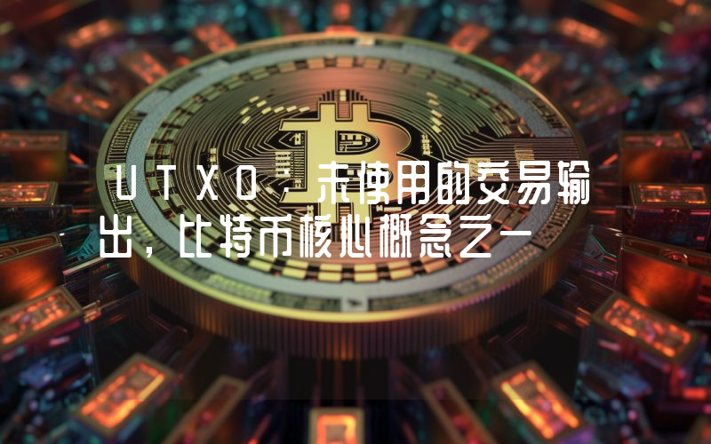 UTXO：未使用的交易输出，比特币核心概念之一