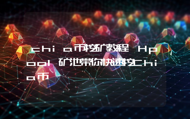 chia币挖矿教程,Hpool矿池带你快速挖Chia币