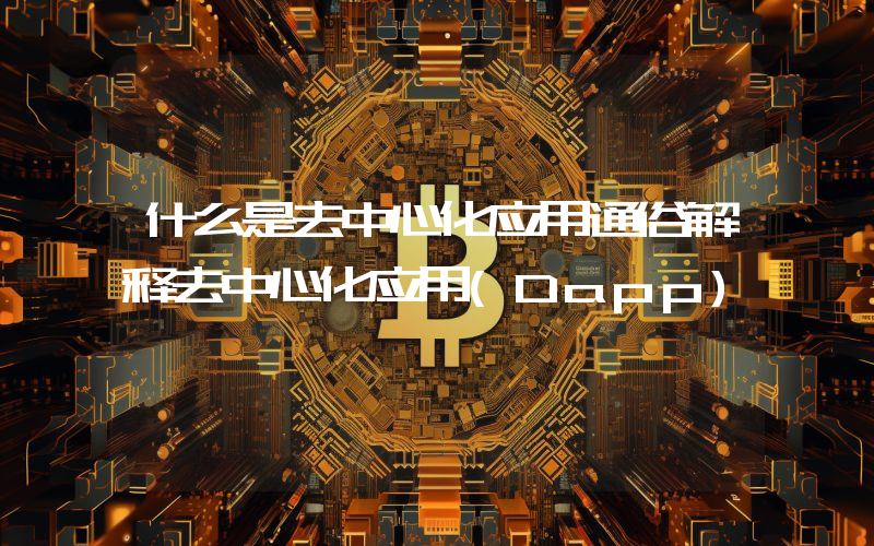 什么是去中心化应用通俗解释去中心化应用(Dapp)