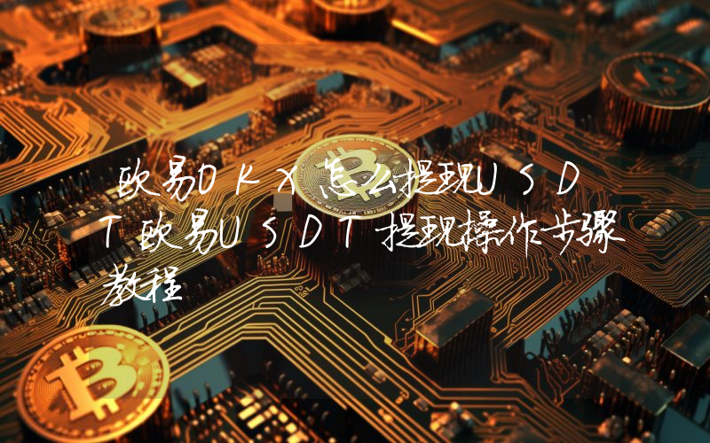 欧易OKX怎么提现USDT欧易USDT提现操作步骤教程