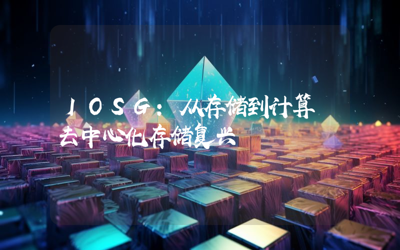 IOSG：从存储到计算 去中心化存储复兴