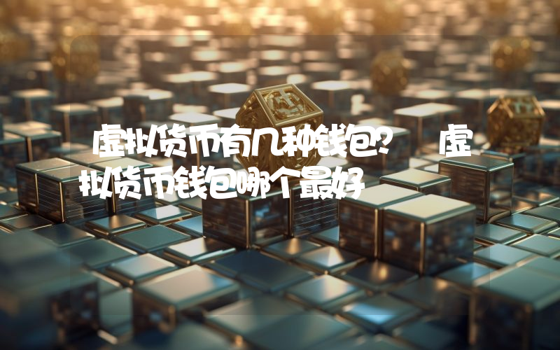虚拟货币有几种钱包？ 虚拟货币钱包哪个最好