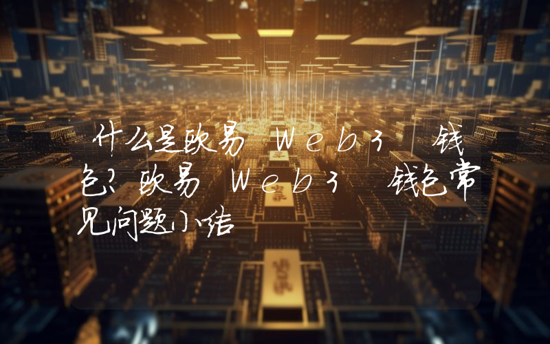 什么是欧易 Web3 钱包？欧易 Web3 钱包常见问题小结