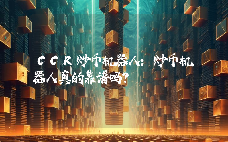 CCR炒币机器人：炒币机器人真的靠谱吗？