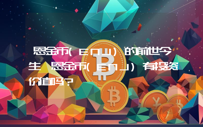 恩金币(ENJ)的前世今生 恩金币(ENJ)有投资价值吗？