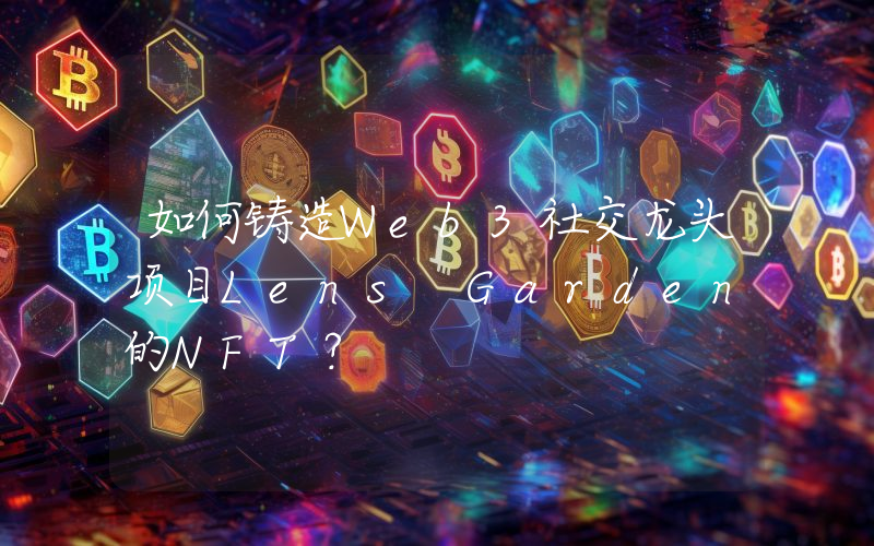 如何铸造Web3社交龙头项目Lens Garden的NFT？