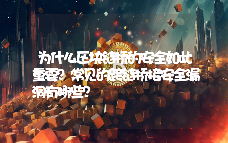 为什么区块链桥的安全如此重要？常见的跨链桥接安全漏洞有哪些？