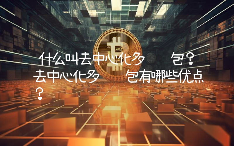 什么叫去中心化多链钱包？去中心化多链钱包有哪些优点？