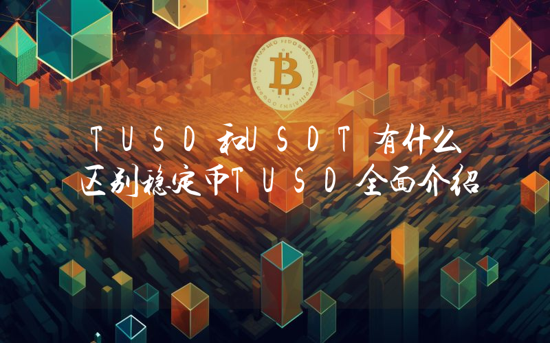 TUSD和USDT有什么区别稳定币TUSD全面介绍