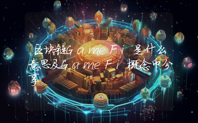 区块链GameFi是什么意思及GameFi概念币分享