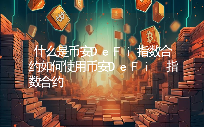 什么是币安DeFi指数合约如何使用币安DeFi 指数合约
