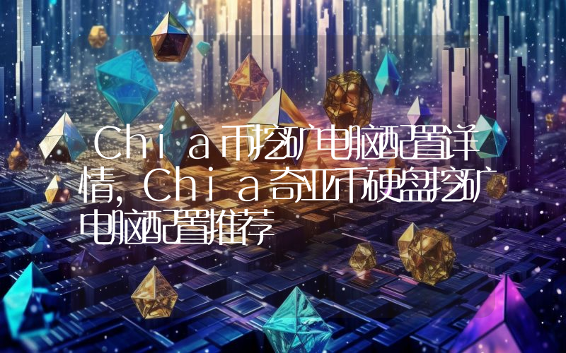 Chia币挖矿电脑配置详情,Chia奇亚币硬盘挖矿电脑配置推荐