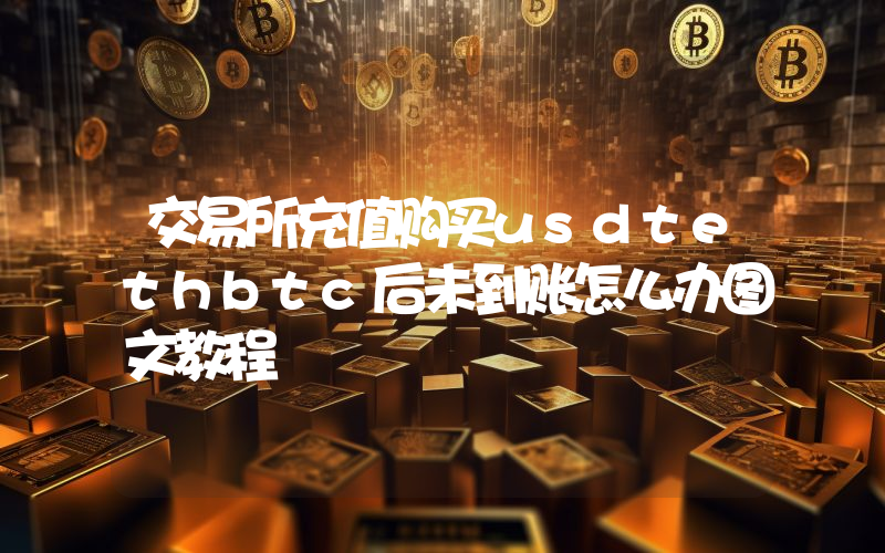 交易所充值购买usdtethbtc后未到账怎么办图文教程