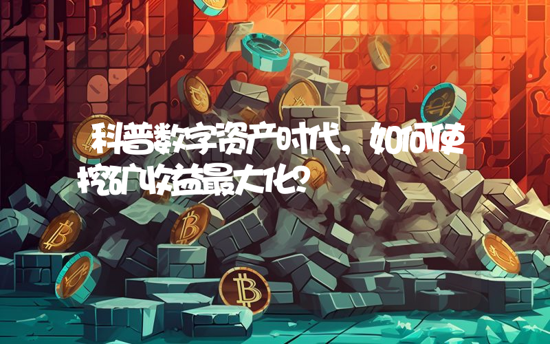 科普数字资产时代，如何使挖矿收益最大化？