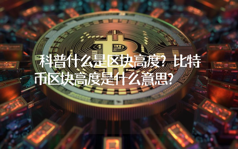 科普什么是区块高度？比特币区块高度是什么意思？