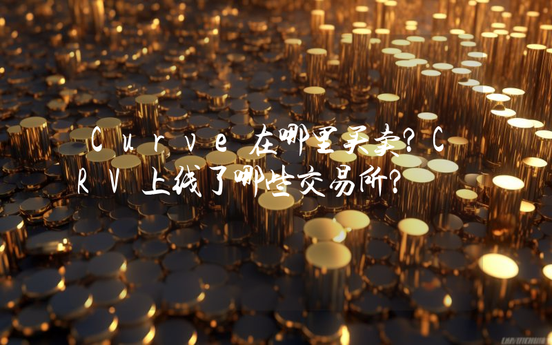 Curve在哪里买卖？CRV上线了哪些交易所？