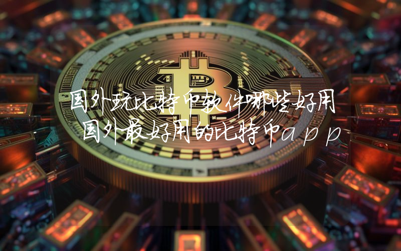 国外玩比特币软件哪些好用 国外最好用的比特币app