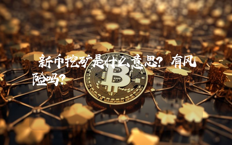 新币挖矿是什么意思？有风险吗？