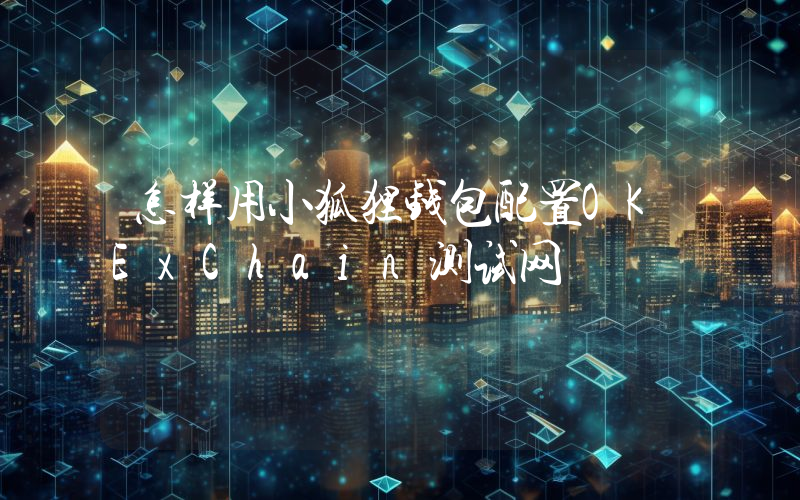 怎样用小狐狸钱包配置OKExChain测试网