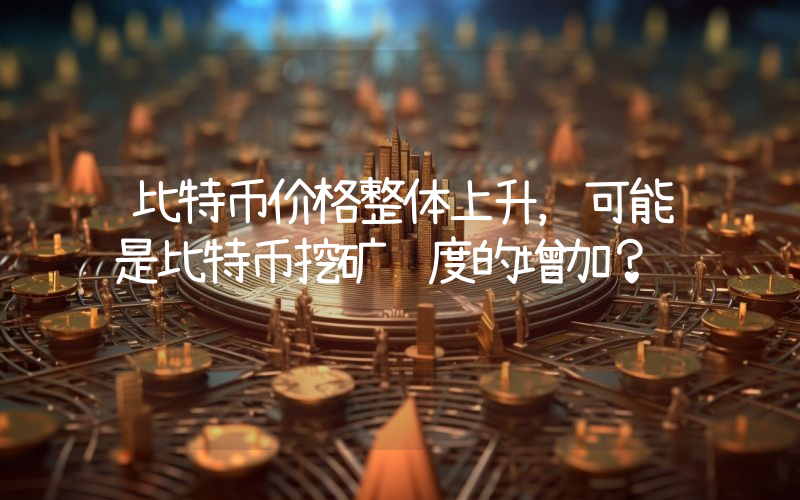 比特币价格整体上升，可能是比特币挖矿难度的增加？