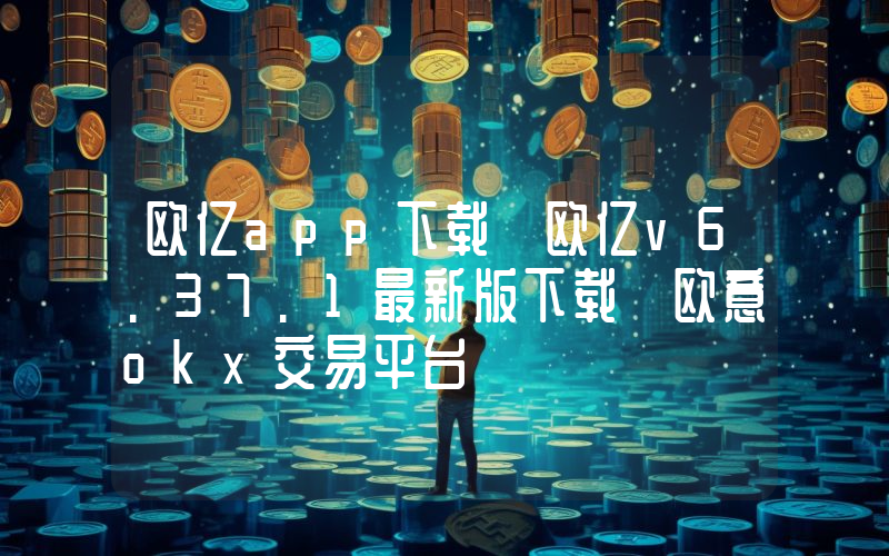 欧亿app下载 欧亿v6.37.1最新版下载 欧意okx交易平台